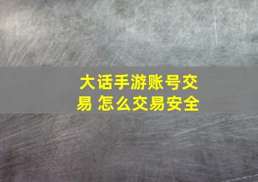 大话手游账号交易 怎么交易安全